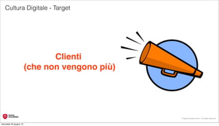 Cultura Digitale - Target




                                Clienti
                         (che non vengono più)




                                                 © Digital Accademia 2012 – All Rights Reserved!


mercoledì 20 giugno 12
 