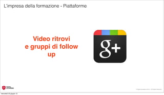 L’impresa della formazione - Piattaforme




                            Video ritrovi
                         e gruppi di follow
                                up




                                              © Digital Accademia 2012 – All Rights Reserved!


mercoledì 20 giugno 12
 