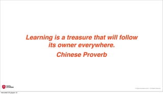 Learning is a treasure that will follow
                                its owner everywhere. 
                                   Chinese Proverb




                                                               © Digital Accademia 2012 – All Rights Reserved!


mercoledì 20 giugno 12
 
