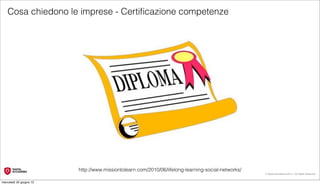 Cosa chiedono le imprese - Certiﬁcazione competenze




                         http://www.missiontolearn.com/2010/06/lifelong-learning-social-networks/
                                                                                                    © Digital Accademia 2012 – All Rights Reserved!


mercoledì 20 giugno 12
 