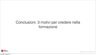 Conclusioni: 3 motivi per credere nella
                                       formazione




                                                               © Digital Accademia 2012 – All Rights Reserved!


mercoledì 20 giugno 12
 