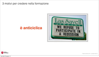 3 motivi per credere nella formazione




                         è anticiclica




                                           © Digital Accademia 2012 – All Rights Reserved!


mercoledì 20 giugno 12
 