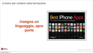 3 motivi per credere nella formazione




                            insegna un
                         linguaggio, apre
                               porte




                                            © Digital Accademia 2012 – All Rights Reserved!


mercoledì 20 giugno 12
 