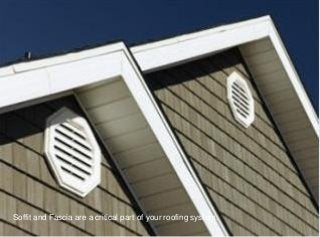 Soffit and Fascia are a critical part of your roofing system.
 