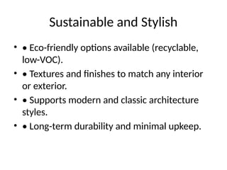 Sustainable and Stylish
• • Eco-friendly options available (recyclable,
low-VOC).
• • Textures and finishes to match any interior
or exterior.
• • Supports modern and classic architecture
styles.
• • Long-term durability and minimal upkeep.
 