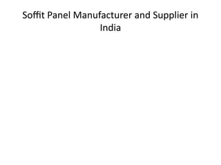 Soffit Panel Manufacturer and Supplier in
India
 