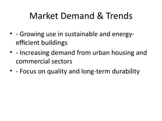 Market Demand & Trends
• - Growing use in sustainable and energy-
efficient buildings
• - Increasing demand from urban housing and
commercial sectors
• - Focus on quality and long-term durability
 