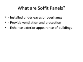 What are Soffit Panels?
• - Installed under eaves or overhangs
• - Provide ventilation and protection
• - Enhance exterior appearance of buildings
 