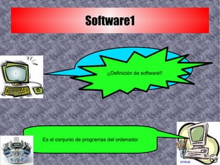 Software1 Hola, ¿que tal?, hoy os voy a hablar de... ¡¡Definición de software!! Es el conjunto de programas del ordenador 