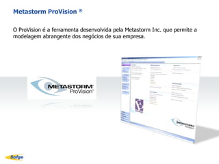 Uma vez construídos, os modelos podem ser utilizados como base para:Best Practices“As Is” / “To Be” Detalhamento dos processos ISORisco Operacional, Compliance, SOXSOASix SigmaBalancedScorecardUma melhor compreensão do negócio – como é e como deve serProcessos empresariais e sistemas de suporte são entregues a tempo e dentro do orçamentoAplicações (desenvolvidas ou adquiridas) atendem os requisitos do negócioModelagem de processos empresariais para análise e melhoria do negócioAplicação dos ModelosBenefícios Empresariais