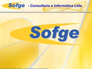 - Consultoria e Informática Ltda.




® 2009 - Sofge Consultoria e Informática – documento confidencial - reprodução proibida
 