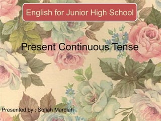 Present Continuous Tense
Presented by : Sofiah Mardiah
English for Junior High School
 