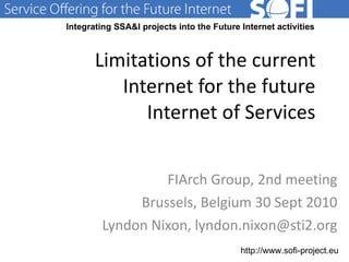 Limitations of the current Internet for the future Internet of Services FIArch Group, 2nd meeting Brussels, Belgium 30 Sept 2010 Lyndon Nixon, lyndon.nixon@sti2.org 28.06.11 