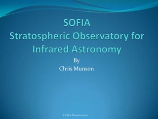 SOFIAStratospheric Observatory for Infrared Astronomy By Chris Munson © Chris Munson 2009 