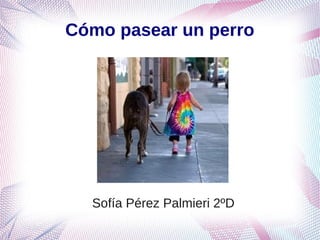 Cómo pasear un perro




  Sofía Pérez Palmieri 2ºD
 