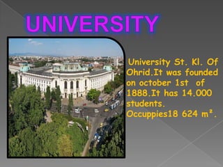 University St. Kl. Of
Ohrid.It was founded
on october 1st of
1888.It has 14.000
students.
Occuppies18 624 m².
 