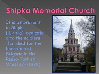 It is a monument
in Shipka
(Шипка), dedicate
d to the soldiers
that died for the
liberation of
Bulgaria in the
Russo-Turkish
War(1877-1878).
 