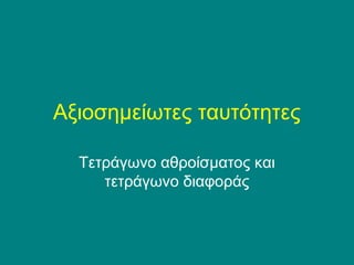 Αξιοσημείωτες ταυτότητες

  Τετράγωνο αθροίσματος και
     τετράγωνο διαφοράς
 