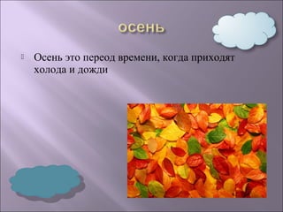  Осень это переод времени, когда приходят 
холода и дожди 
 