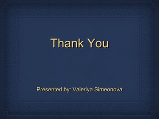 Thank YouThank You
Presented by: Valeriya SimeonovaPresented by: Valeriya Simeonova
 