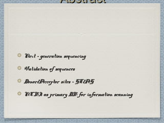 AbstractAbstract
Next - generation sequencingNext - generation sequencing
Validation of sequencesValidation of sequences
Donor/Acceptor sites - GT/AGDonor/Acceptor sites - GT/AG
NCBI as primary DB for information scanningNCBI as primary DB for information scanning
 