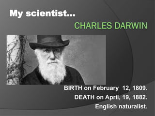 BIRTH on February 12, 1809.
DEATH on April, 19, 1882.
English naturalist.
My scientist…
 