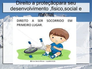Direito a proteçãopara seu
desenvolvimento ,fisico,social e
mental
 