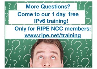More Questions?
 Come to our 1 day free
       IPv6 training!
Only for RIPE NCC members:
   www.ripe.net/training




                         38
 