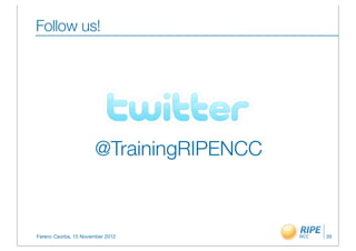 Follow us!




                      @TrainingRIPENCC



Ferenc Csorba, 15 November 2012          39
 