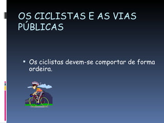 OS CICLISTAS E AS VIAS PÚBLICAS Os ciclistas devem-se comportar de forma ordeira.  