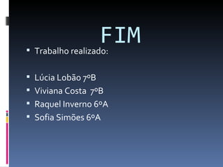 FIM Trabalho realizado: Lúcia Lobão 7ºB Viviana Costa  7ºB Raquel Inverno 6ºA Sofia Simões 6ºA  