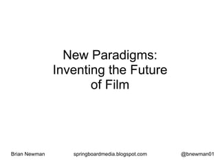 New Paradigms:
               Inventing the Future
                      of Film




Brian Newman      springboardmedia.blogspot.com   @bnewman01
 