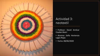 Actividad 3:
neotextil
• Profesor: David Amilcar
Coydan Boerr
• Alumna: Sofía Hortensia
Lagos Rojas
• Fecha: 08/06/2020
 