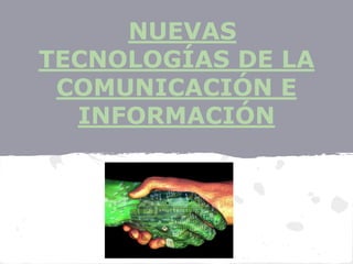 NUEVAS
TECNOLOGÍAS DE LA
 COMUNICACIÓN E
  INFORMACIÓN
 