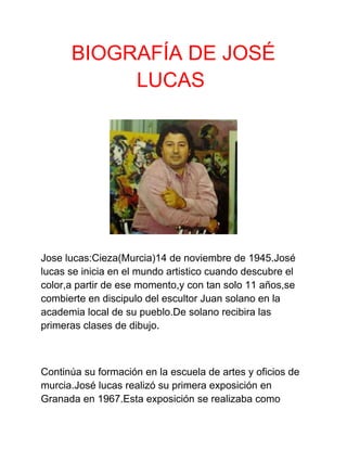 BIOGRAFÍA DE JOSÉ 
LUCAS 
Jose lucas:Cieza(Murcia)14 de noviembre de 1945.José 
lucas se inicia en el mundo artistico cuan...