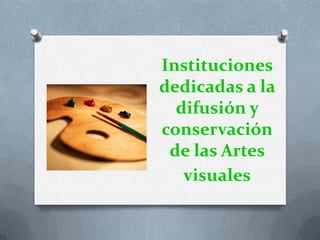 Instituciones
dedicadas a la
difusión y
conservación
de las Artes
visuales
 