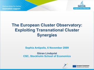 The European Cluster Observatory: Exploiting Transnational Cluster Synergies Sophia Antipolis, 6 November 2009Göran LindqvistCSC, Stockholm School of Economics 