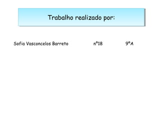 Trabalho realizado por:Trabalho realizado por:
Sofia Vasconcelos Barreto nº18 9ºA
 
