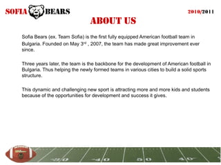 About us
Sofia Bears (ex. Team Sofia) is the first fully equipped American football team in
Bulgaria. Founded on May 3rd ,...