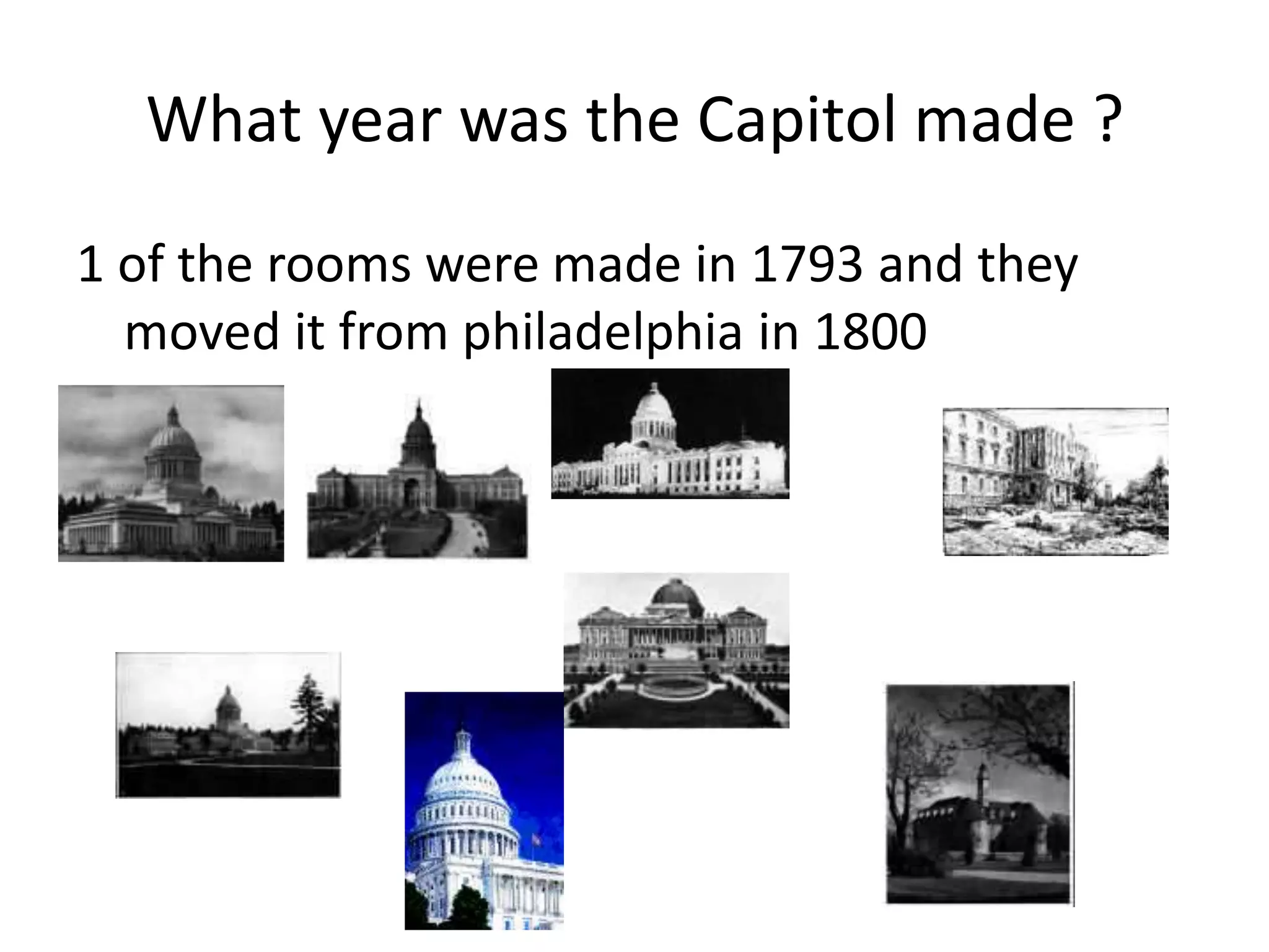 What year was the Capitol made ?
1 of the rooms were made in 1793 and they
  moved it from philadelphia in 1800
 