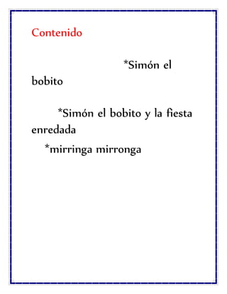Contenido
*Simón el
bobito
*Simón el bobito y la fiesta
enredada
*mirringa mirronga
 