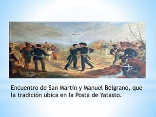 Encuentro de San Martín y Manuel Belgrano, que 
la tradición ubica en la Posta de Yatasto. 
 