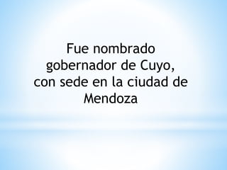 Fue nombrado 
gobernador de Cuyo, 
con sede en la ciudad de 
Mendoza 
 