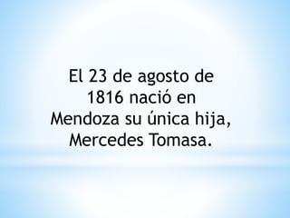 El 23 de agosto de 
1816 nació en 
Mendoza su única hija, 
Mercedes Tomasa. 
 