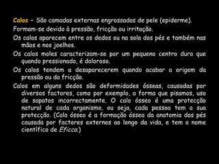 Todo material deve ser descartável.·  Nas rachaduras deve ser usada, uma vez por semana, a lixa para limpeza dos pés e calcanhares.·  Se as rachaduras forem profundas, devemos tomar cuidado com giletes, ou mesmos evitá-los, pois podem causar danos maiores, ferimentos graves.·  O uso de sapatos fechados ajuda a proteger os pés até total melhora das rachaduras.·  Sempre perguntar ao cliente se é diabético, pois com essas pessoas o cuidado deve ser maior. Diabéticos ou os que sofrem de doenças arteriais (como por exemplo: varizes, trombose, tromboflebite, entre outras), não devem utilizar loções ou adesivos de remoção de calos, pois podem lesar-lhes a pele.·  Deve ser usado creme dermatológico apropriados para cada caso, que devem ser comprados com indicações médicas e em casas ortopédicas ou de podologia.·  Usar sempre lixa. O uso de tesoura para cortar as unhas pode fazer com que elas lasquem. Devemos de preferir as lixas mais simples de papelão, as metálicas também racham e estragam as pontas.·  Lixar as unhas sempre da borda de dentro para a de fora.