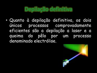 EpilaçãoTécnicas, temporárias e definitivas, que se adequam à necessidade da cliente, privilegiando sempre o seu conforto e o bem estar com métodos modernos.Processos temporários: Processo de arranque/destruição da haste do pêlo, não destruindo a sua papila, permitindo que ao fim de algum tempo, naturalmente,  os pêlos voltem a surgir.Processos ditos definitivos: Destinam-se à destruição da papila do pêlo e impedir o seu renascimento, mantendo a pele sempre suave. O processo que neste gabinete é utilizado, com elevados níveis de sucesso é o LASER Clínico.