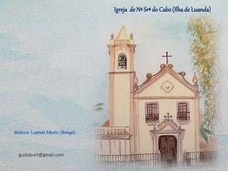 Igreja de Nª Srª do Cabo(Ilhade Luanda)
guidaburt@gmail.com
 