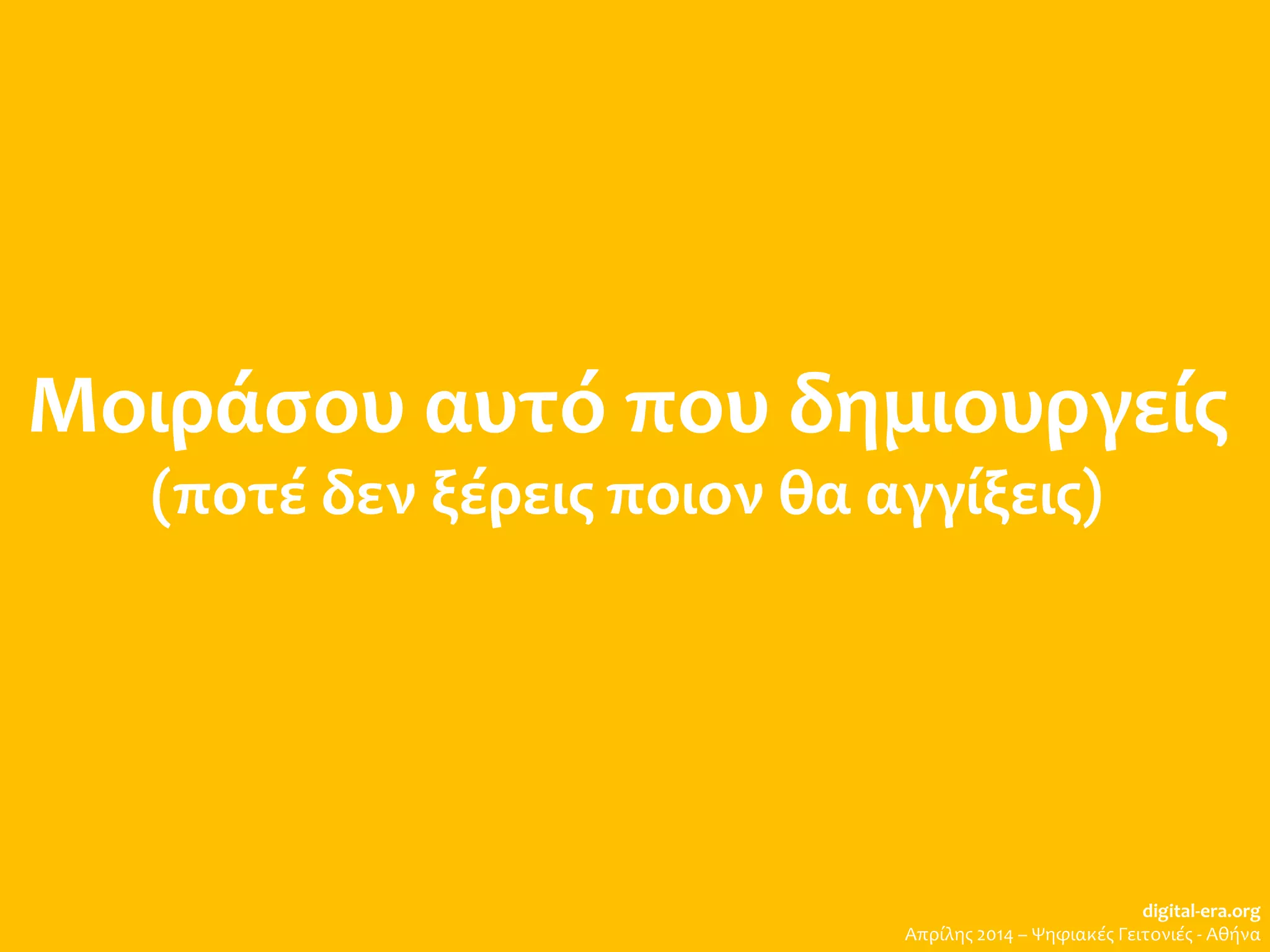 Μοιράσου αυτό που δημιουργείς
(ποτέ δεν ξέρεις ποιον θα αγγίξεις)
digital-era.org
Απρίλης 2014 – Ψηφιακές Γειτονιές - Αθήνα
 
