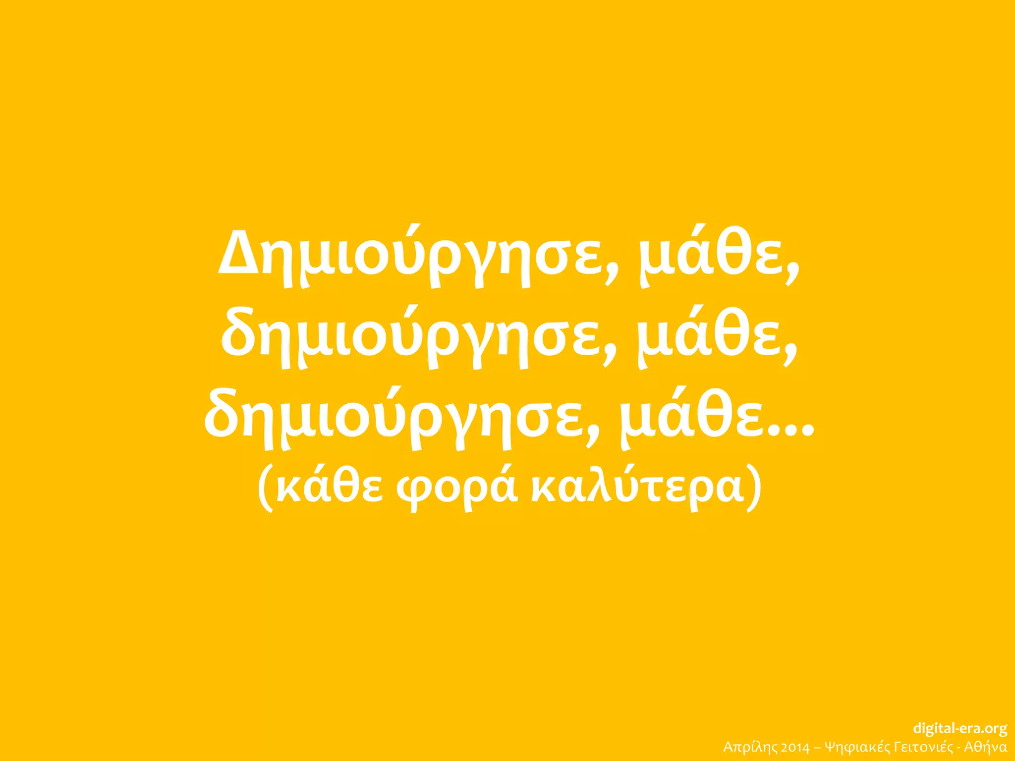 Δημιούργησε, μάθε,
δημιούργησε, μάθε,
δημιούργησε, μάθε...
(κάθε φορά καλύτερα)
digital-era.org
Απρίλης 2014 – Ψηφιακές Γειτονιές - Αθήνα
 