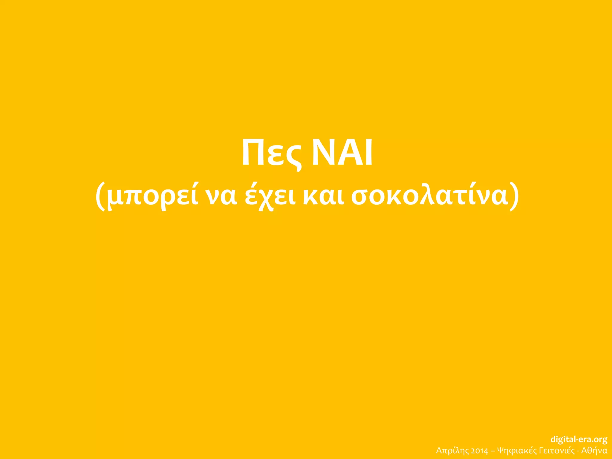 Πες ΝΑΙ
(μπορεί να έχει και σοκολατίνα)
digital-era.org
Απρίλης 2014 – Ψηφιακές Γειτονιές - Αθήνα
 